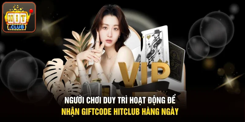 Hội viên duy trì hoạt động để nhận giftcode Hitclub hằng ngày