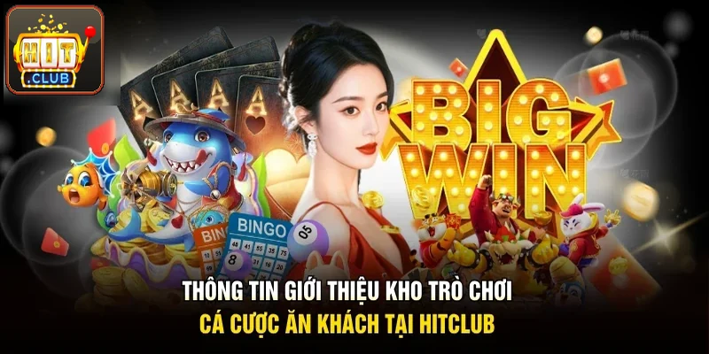 Thông tin giới thiệu kho trò chơi cá cược được hội viên yêu thích tại Hitclub