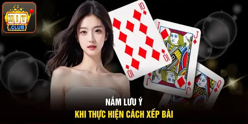 Nắm lưu ý khi áp dụng cách xếp bài