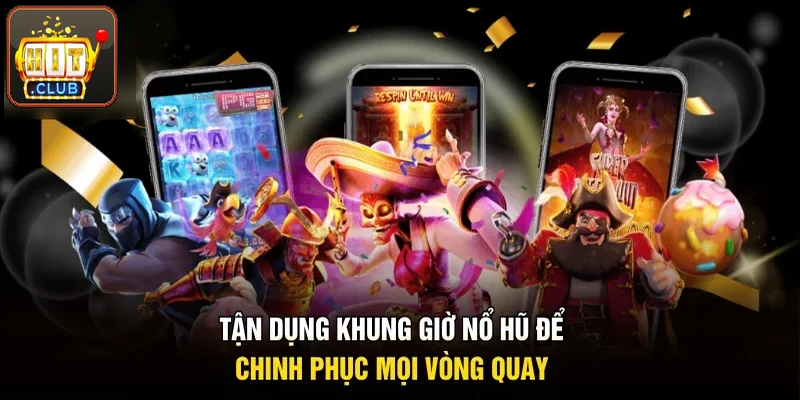 Tận dụng khung giờ nổ hũ để chinh phục từng vòng quay